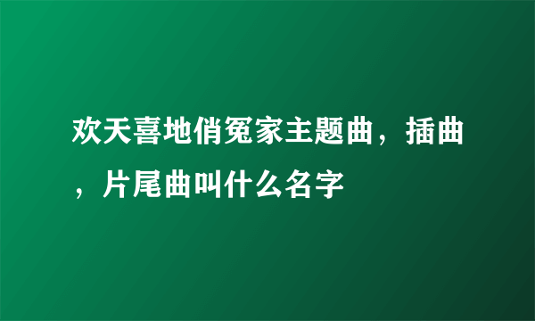 欢天喜地俏冤家主题曲，插曲，片尾曲叫什么名字
