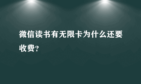 微信读书有无限卡为什么还要收费？