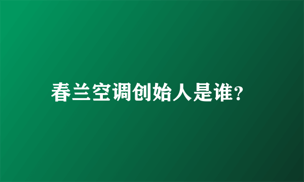 春兰空调创始人是谁？