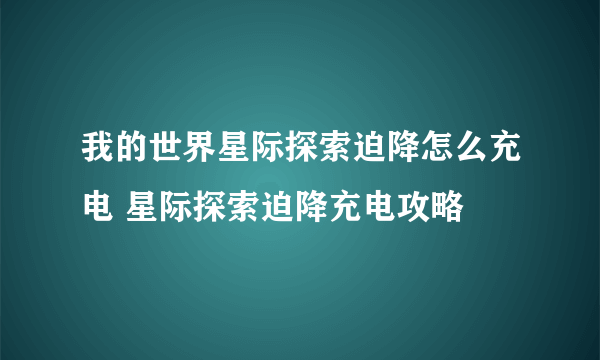 我的世界星际探索迫降怎么充电 星际探索迫降充电攻略
