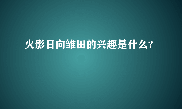 火影日向雏田的兴趣是什么?