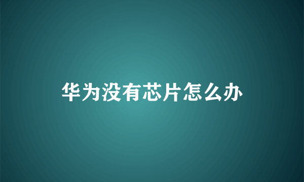 华为没有芯片怎么办