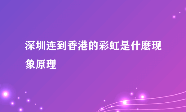 深圳连到香港的彩虹是什麽现象原理