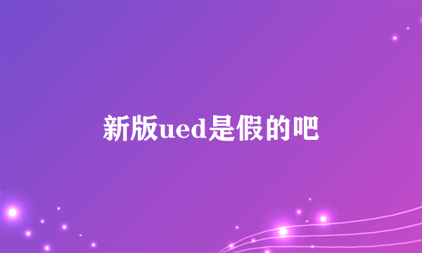 新版ued是假的吧