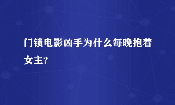 门锁电影凶手为什么每晚抱着女主?
