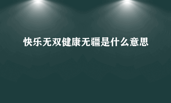 快乐无双健康无疆是什么意思