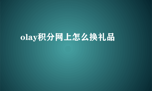 olay积分网上怎么换礼品