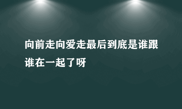 向前走向爱走最后到底是谁跟谁在一起了呀
