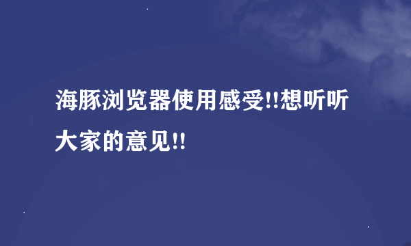 海豚浏览器使用感受!!想听听大家的意见!!