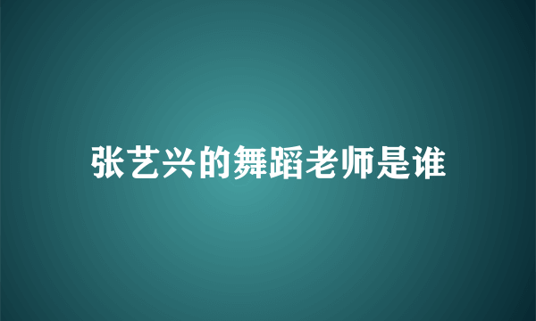 张艺兴的舞蹈老师是谁
