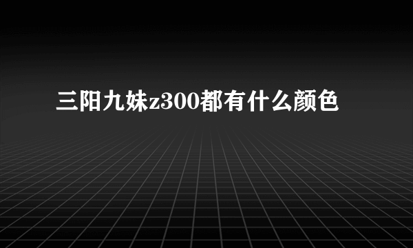 三阳九妹z300都有什么颜色