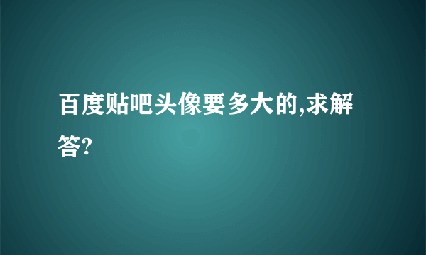 百度贴吧头像要多大的,求解答?