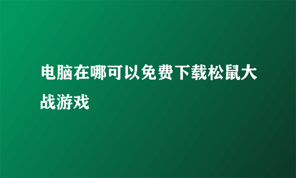 电脑在哪可以免费下载松鼠大战游戏