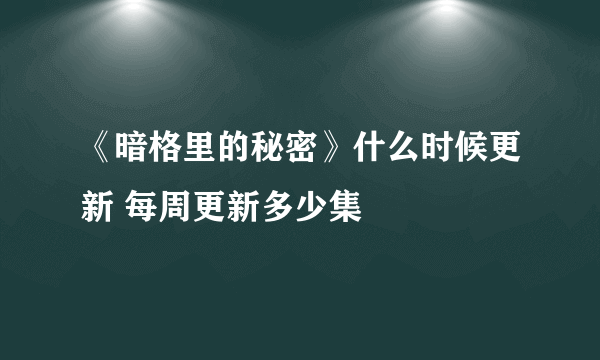 《暗格里的秘密》什么时候更新 每周更新多少集