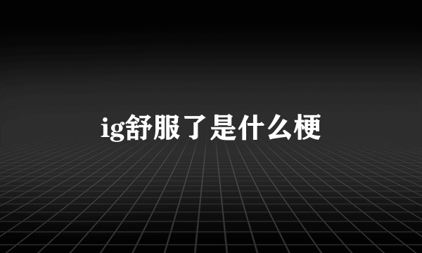 ig舒服了是什么梗