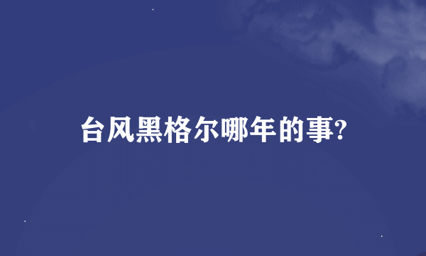 台风黑格尔哪年的事?