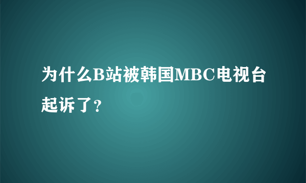 为什么B站被韩国MBC电视台起诉了？