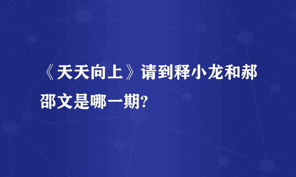 《天天向上》请到释小龙和郝邵文是哪一期?