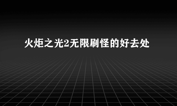 火炬之光2无限刷怪的好去处
