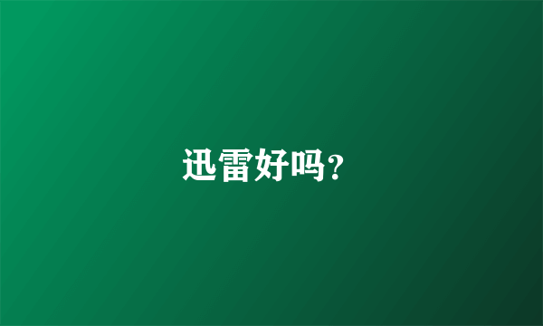 迅雷好吗？