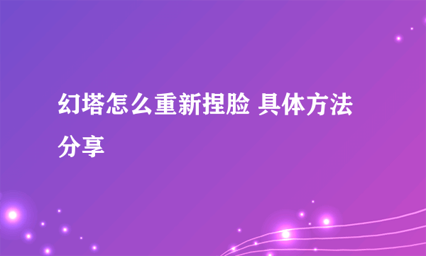 幻塔怎么重新捏脸 具体方法分享