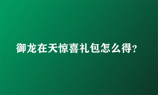 御龙在天惊喜礼包怎么得？