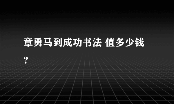 章勇马到成功书法 值多少钱？