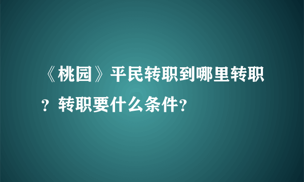 《桃园》平民转职到哪里转职？转职要什么条件？