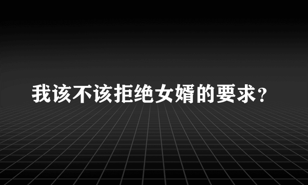 我该不该拒绝女婿的要求？