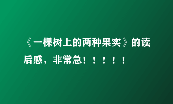 《一棵树上的两种果实》的读后感，非常急！！！！！