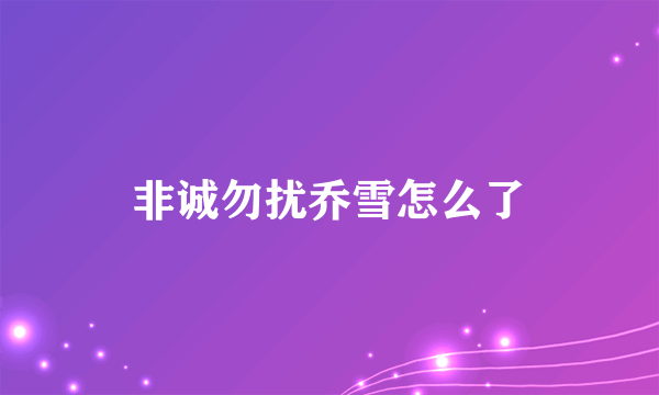 非诚勿扰乔雪怎么了