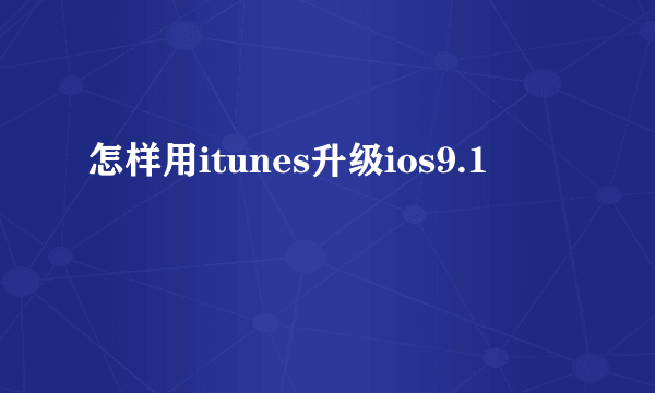 怎样用itunes升级ios9.1