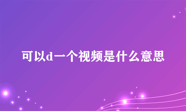 可以d一个视频是什么意思