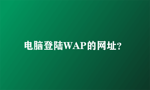 电脑登陆WAP的网址？