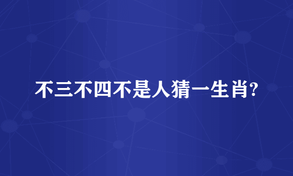 不三不四不是人猜一生肖?