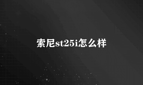 索尼st25i怎么样