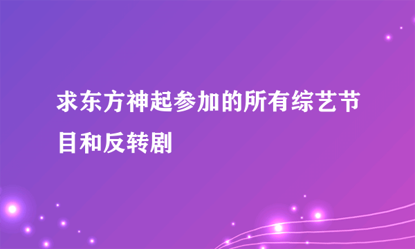 求东方神起参加的所有综艺节目和反转剧