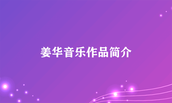 姜华音乐作品简介