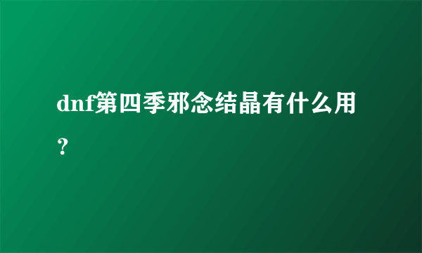 dnf第四季邪念结晶有什么用？