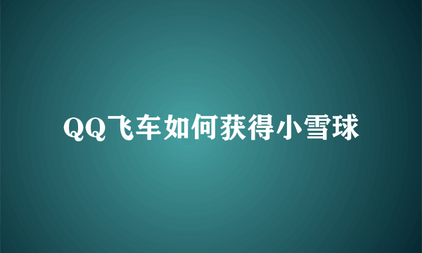QQ飞车如何获得小雪球