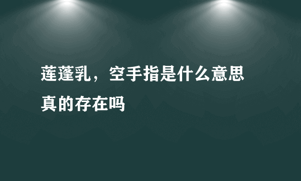 莲蓬乳，空手指是什么意思 真的存在吗