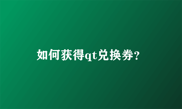 如何获得qt兑换券？