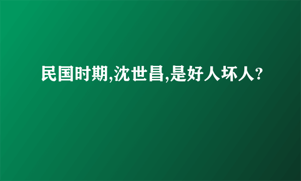 民国时期,沈世昌,是好人坏人?