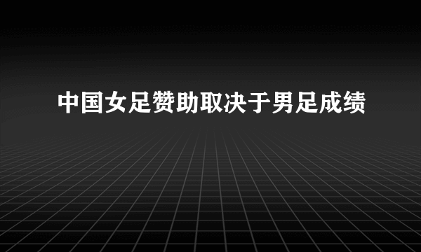 中国女足赞助取决于男足成绩