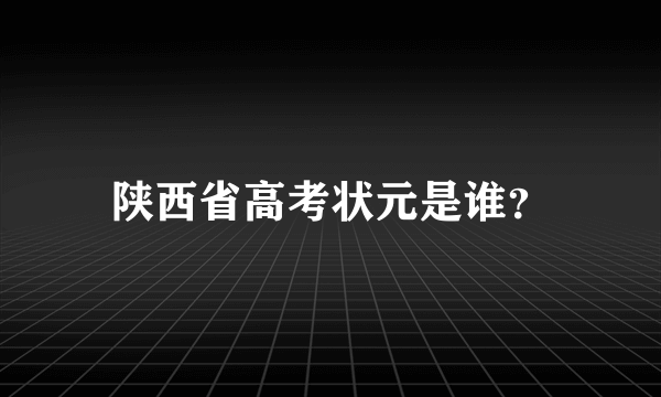 陕西省高考状元是谁？