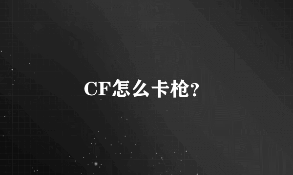 CF怎么卡枪？