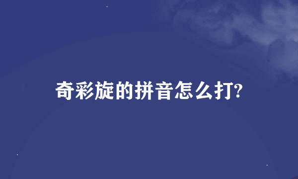 奇彩旋的拼音怎么打?