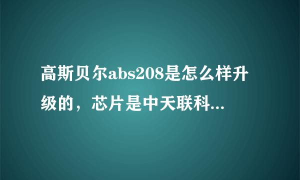 高斯贝尔abs208是怎么样升级的，芯片是中天联科的，能用给10分