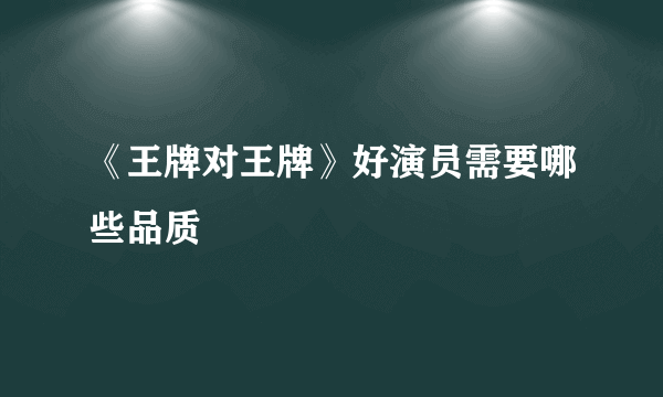 《王牌对王牌》好演员需要哪些品质