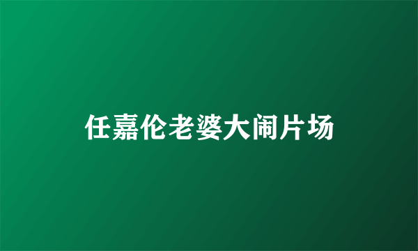 任嘉伦老婆大闹片场